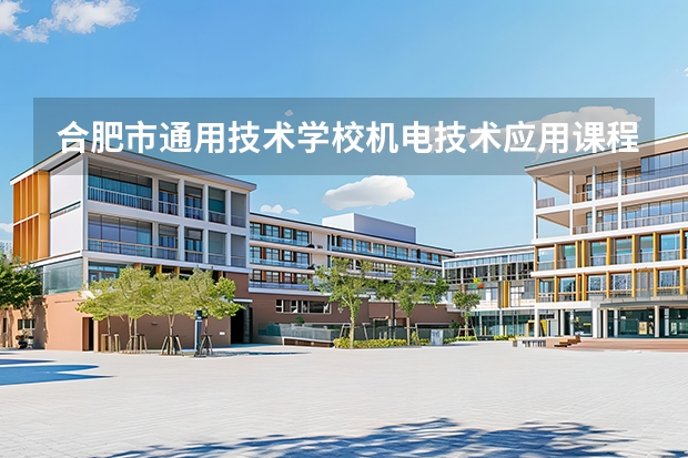 合肥市通用技术学校机电技术应用课程设置与专业能力要求