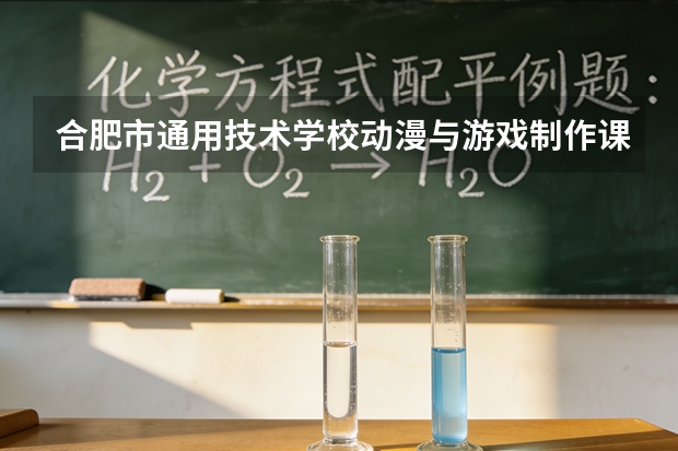 合肥市通用技术学校动漫与游戏制作课程设置与专业能力要求