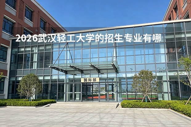 2026武汉轻工大学的招生专业有哪些，优势专业