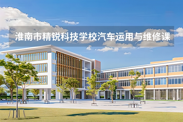 淮南市精锐科技学校汽车运用与维修课程设置与专业能力要求