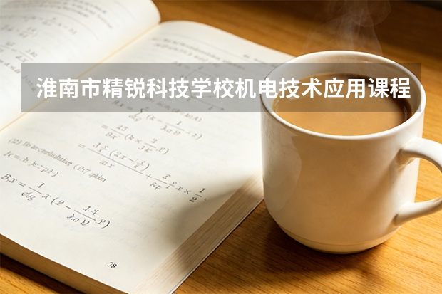 淮南市精锐科技学校机电技术应用课程设置与专业能力要求