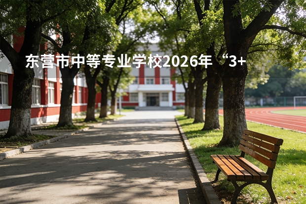 东营市中等专业学校2026年“3+4”中本贯通招60人，数控专业直通本科