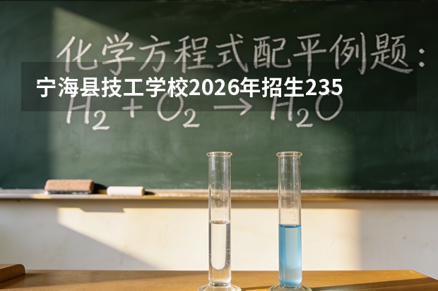 宁海县技工学校2026年招生235人：中高职一体化直通大专，无人机、工业机器人成热门