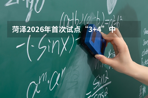 菏泽2026年首次试点“3+4”中本贯通，菏泽旅游职业中专招生110人