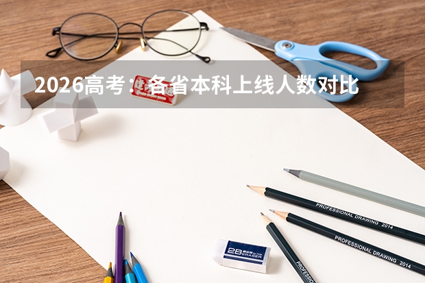 2026高考：各省本科上线人数对比，河南45万、广东41万、山东35万