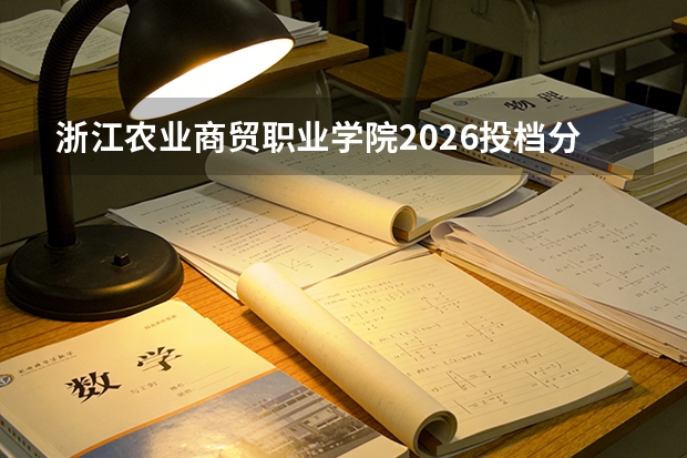 浙江农业商贸职业学院2026投档分数线参考：录取门槛、费用明细与FAQ