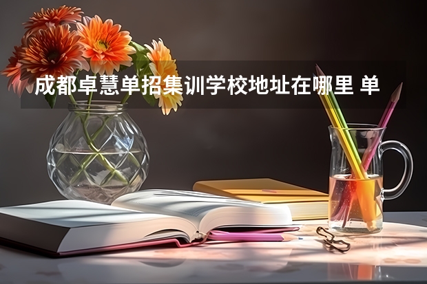 成都卓慧单招集训学校地址在哪里 单招是什么意思为何要选择单招