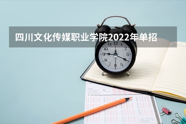 四川文化传媒职业学院2022年单招简章 分数线一般多少