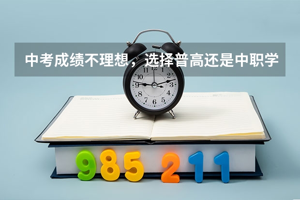 中考成绩不理想，选择普高还是中职学校 有什么好处