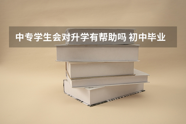 中专学生会对升学有帮助吗 初中毕业生怎么选中专学校