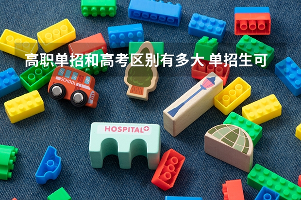 高职单招和高考区别有多大 单招生可以入伍吗