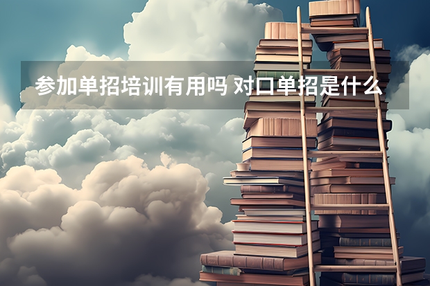 参加单招培训有用吗 对口单招是什么意思