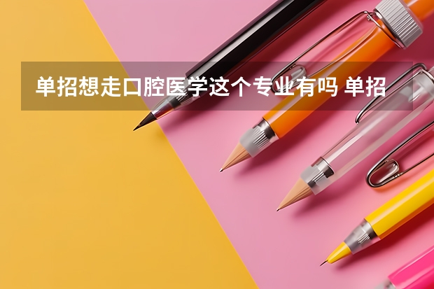 单招想走口腔医学这个专业有吗 单招体检的内容，哪些问题会影响录取