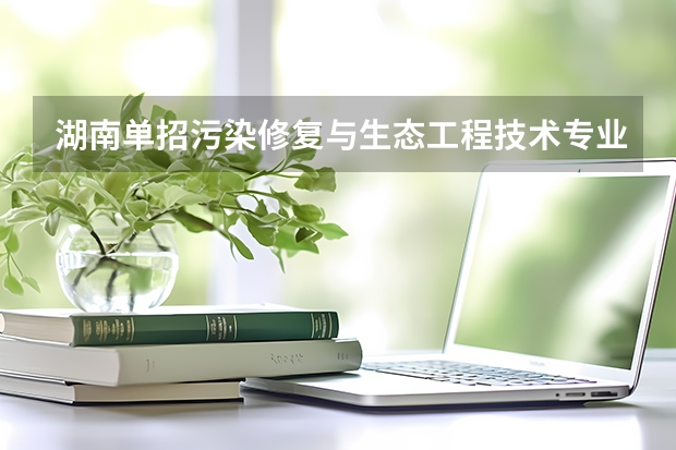 湖南单招污染修复与生态工程技术专业有哪些学 四川康复职业技术学院（四川康复职业技术学院单招）