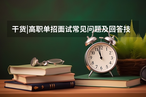 干货|高职单招面试常见问题及回答技巧 湖南单招卫校有哪些