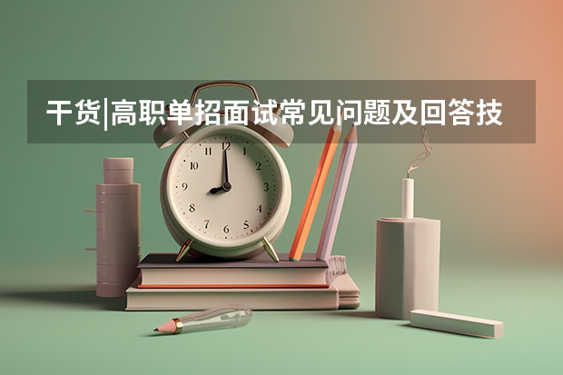 干货|高职单招面试常见问题及回答技巧 重庆单招卫校有哪些