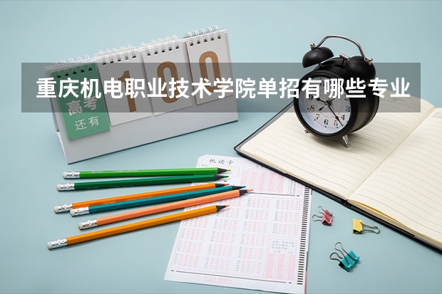 重庆机电职业技术学院单招有哪些专业可选 重庆工程学院单招分数线(重庆工程学院单招分数线是多少)