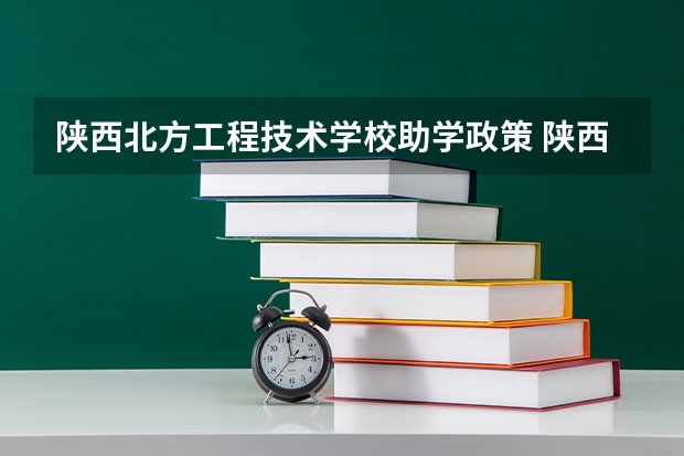 陕西北方工程技术学校助学政策 陕西北方工程技术学校简介是什么