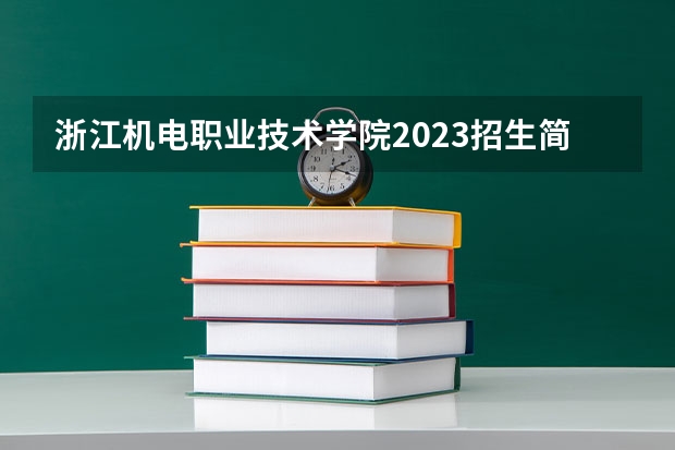 浙江机电职业技术学院2023招生简章 浙江机电职业技术学院招生专业