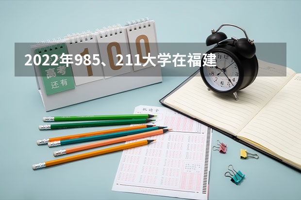 2022年985、211大学在福建录取分数线一览表（2023年填报参考）