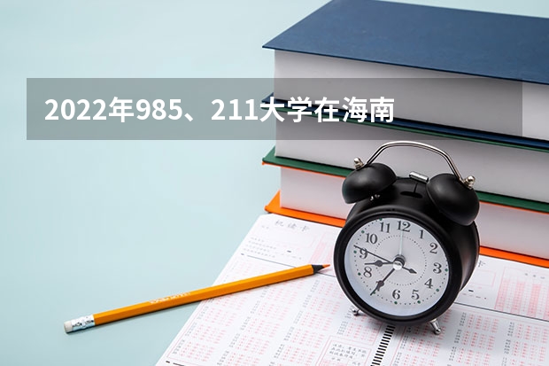 2022年985、211大学在海南录取分数线一览表（2023年填报参考）