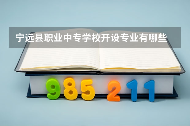宁远县职业中专学校开设专业有哪些 宁远县职业中专学校优势专业