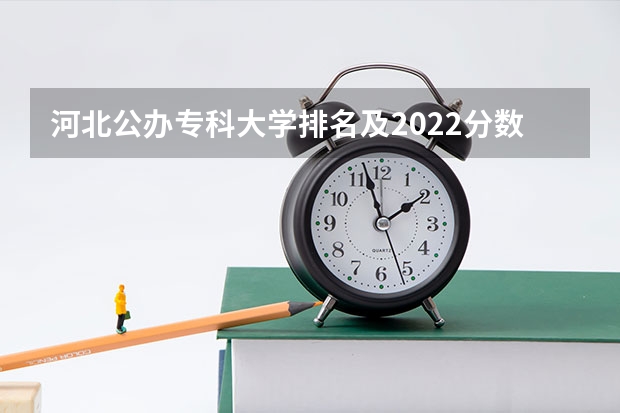 河北公办专科大学排名及2022分数线表（供2023参考）