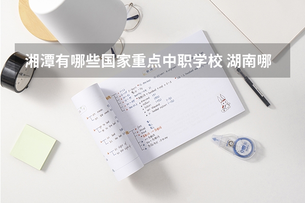 湘潭有哪些国家重点中职学校 湖南哪些中职学校有“3+2”学制