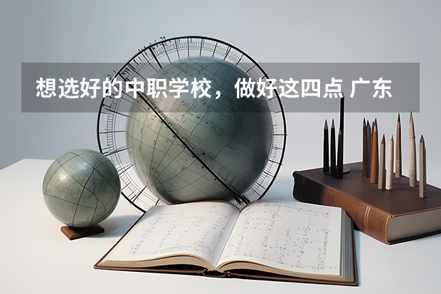 想选好的中职学校，做好这四点 广东省珠海市中职学校招生计划