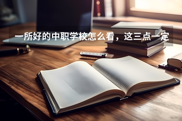 一所好的中职学校怎么看，这三点一定要注意 河南安阳中职学校有哪些