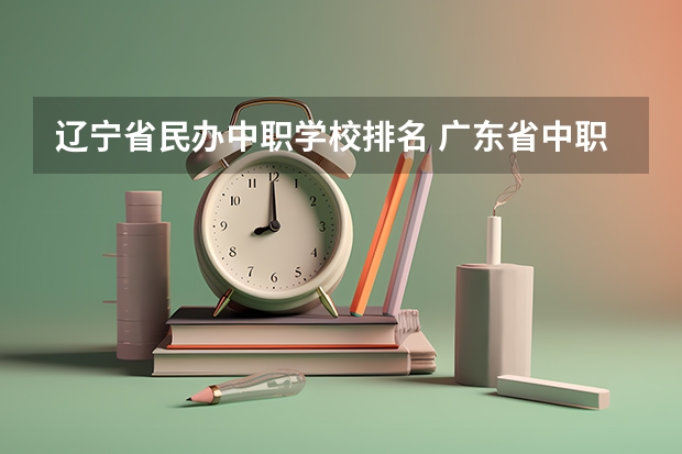 辽宁省民办中职学校排名 广东省中职学校排名汇总篇