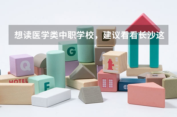 想读医学类中职学校，建议看看长沙这三所学校 辽宁省中职学校排名汇总篇