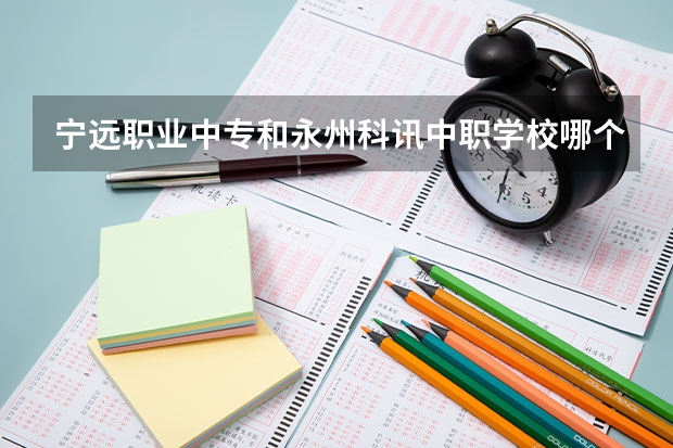 宁远职业中专和永州科讯中职学校哪个比较好 昆明中职学校排名排名