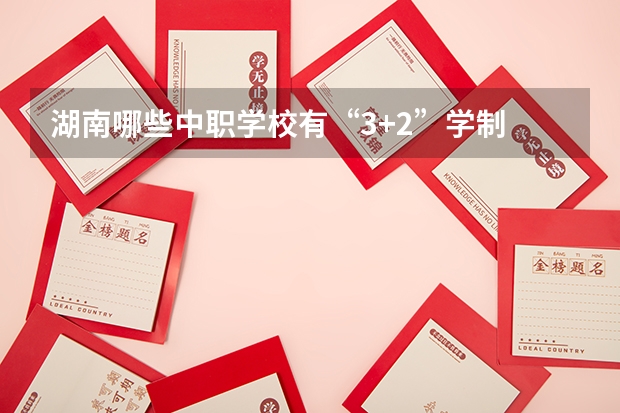 湖南哪些中职学校有“3+2”学制 公办中职学校名录