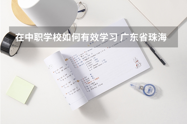 在中职学校如何有效学习 广东省珠海市中职学校招生计划