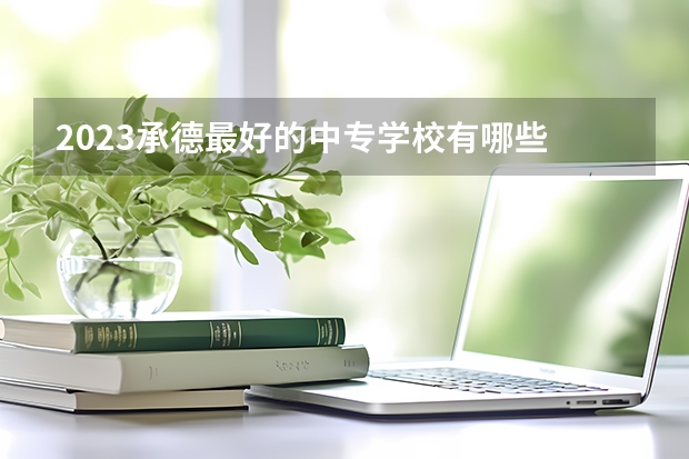 2023承德最好的中专学校有哪些