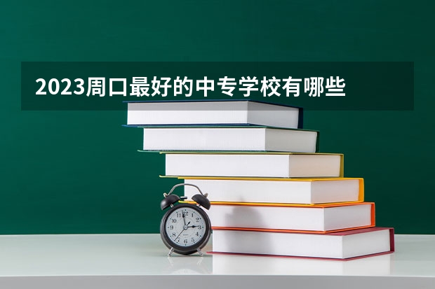2023周口最好的中专学校有哪些