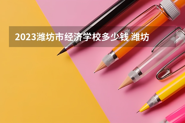 2023潍坊市经济学校多少钱 潍坊市经济学校各专业学费收费标准