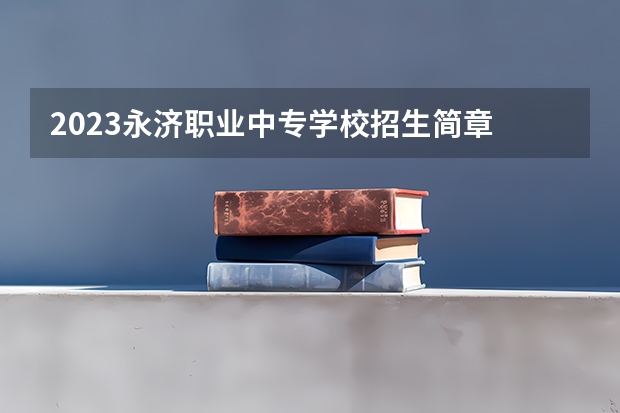 2023永济职业中专学校招生简章