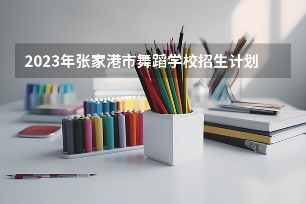 2023年张家港市舞蹈学校招生计划