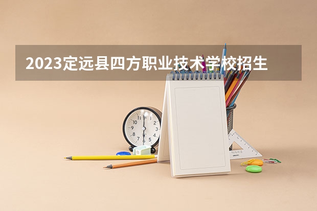 2023定远县四方职业技术学校招生简章