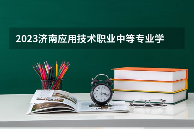 2023济南应用技术职业中等专业学校招生简章