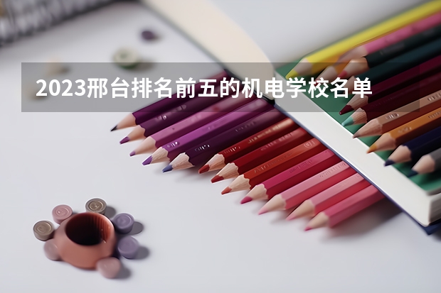 2023邢台排名前五的机电学校名单