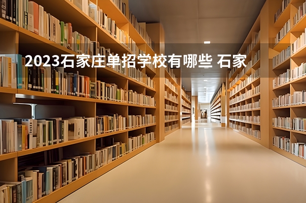 2023石家庄单招学校有哪些 石家庄单招学校名单一览表