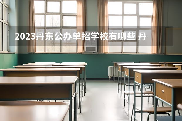 2023丹东公办单招学校有哪些 丹东公办单招学校名单一览表