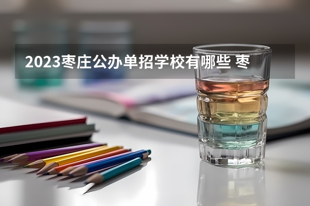 2023枣庄公办单招学校有哪些 枣庄公办单招学校名单一览表