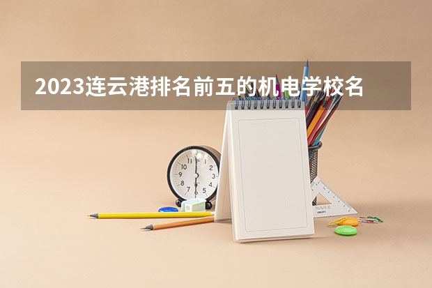 2023连云港排名前五的机电学校名单