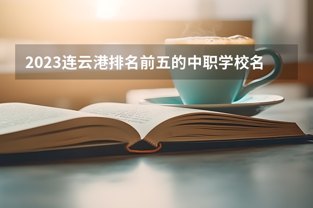 2023连云港排名前五的中职学校名单