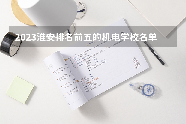 2023淮安排名前五的机电学校名单
