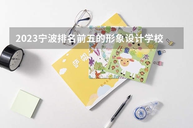 2023宁波排名前五的形象设计学校名单